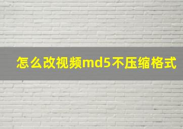 怎么改视频md5不压缩格式