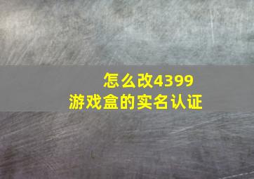 怎么改4399游戏盒的实名认证