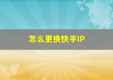 怎么更换快手IP