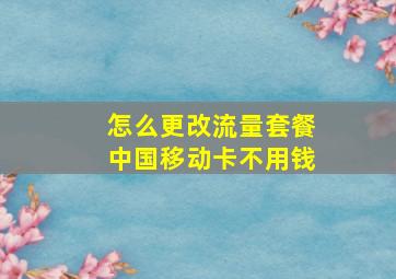 怎么更改流量套餐中国移动卡不用钱