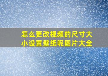 怎么更改视频的尺寸大小设置壁纸呢图片大全