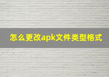 怎么更改apk文件类型格式