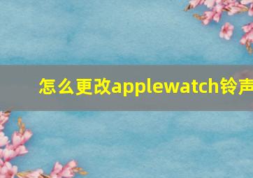 怎么更改applewatch铃声