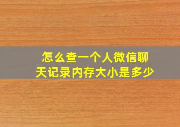 怎么查一个人微信聊天记录内存大小是多少