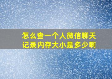 怎么查一个人微信聊天记录内存大小是多少啊