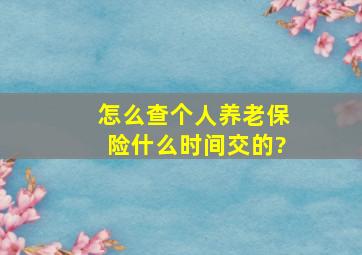 怎么查个人养老保险什么时间交的?