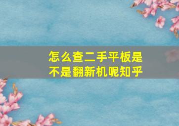 怎么查二手平板是不是翻新机呢知乎