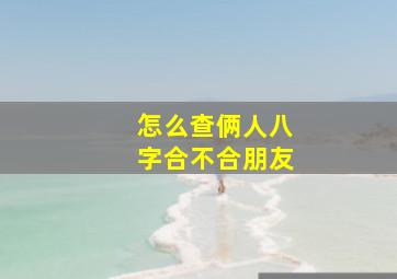 怎么查俩人八字合不合朋友