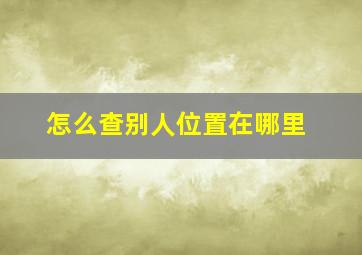 怎么查别人位置在哪里