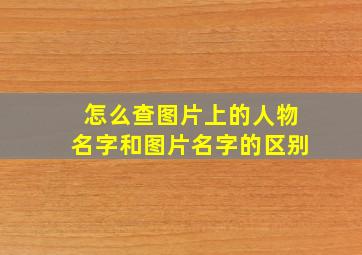 怎么查图片上的人物名字和图片名字的区别