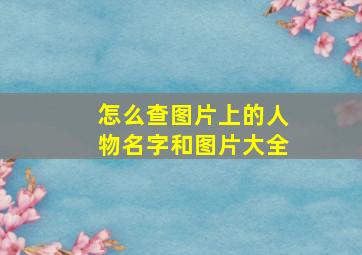 怎么查图片上的人物名字和图片大全