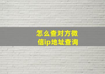 怎么查对方微信ip地址查询