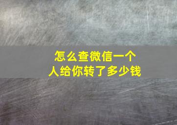 怎么查微信一个人给你转了多少钱