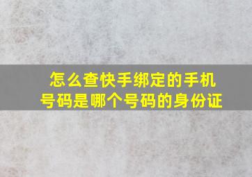 怎么查快手绑定的手机号码是哪个号码的身份证