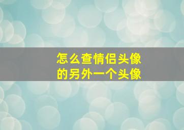 怎么查情侣头像的另外一个头像