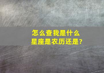 怎么查我是什么星座是农历还是?