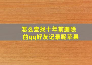 怎么查找十年前删除的qq好友记录呢苹果