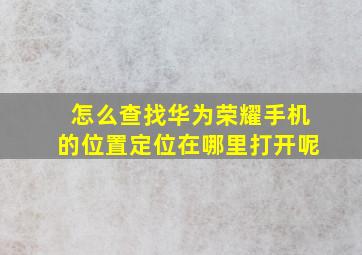 怎么查找华为荣耀手机的位置定位在哪里打开呢