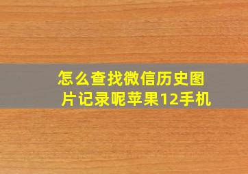 怎么查找微信历史图片记录呢苹果12手机