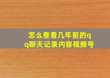 怎么查看几年前的qq聊天记录内容视频号