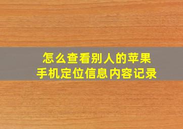 怎么查看别人的苹果手机定位信息内容记录