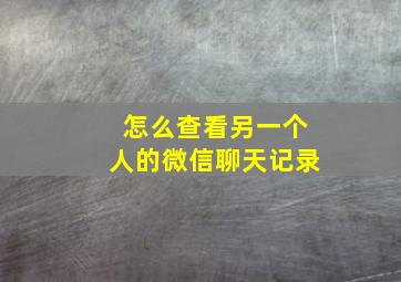 怎么查看另一个人的微信聊天记录