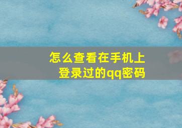 怎么查看在手机上登录过的qq密码