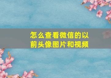 怎么查看微信的以前头像图片和视频