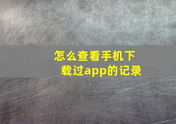 怎么查看手机下载过app的记录