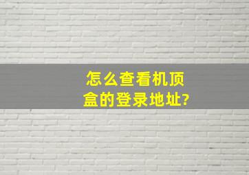 怎么查看机顶盒的登录地址?