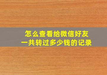 怎么查看给微信好友一共转过多少钱的记录