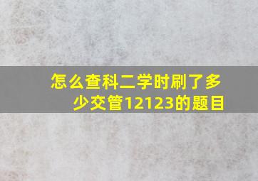 怎么查科二学时刷了多少交管12123的题目