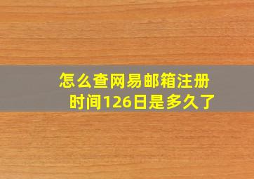 怎么查网易邮箱注册时间126日是多久了