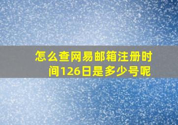 怎么查网易邮箱注册时间126日是多少号呢