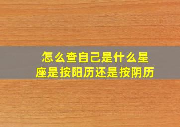 怎么查自己是什么星座是按阳历还是按阴历