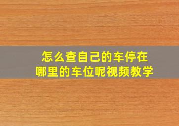 怎么查自己的车停在哪里的车位呢视频教学