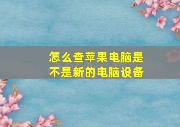 怎么查苹果电脑是不是新的电脑设备