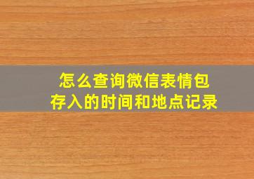 怎么查询微信表情包存入的时间和地点记录