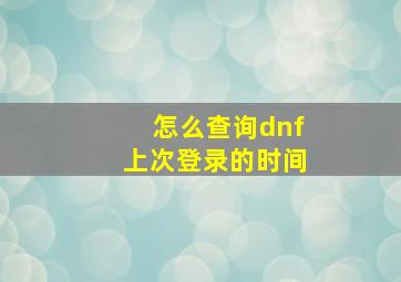 怎么查询dnf上次登录的时间