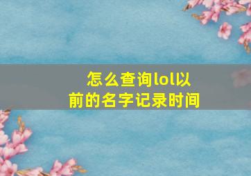 怎么查询lol以前的名字记录时间