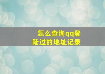 怎么查询qq登陆过的地址记录