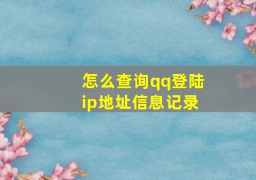 怎么查询qq登陆ip地址信息记录