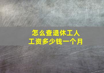 怎么查退休工人工资多少钱一个月