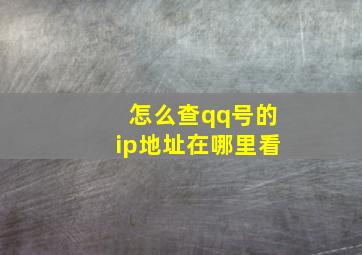 怎么查qq号的ip地址在哪里看