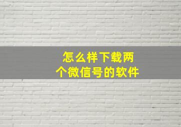 怎么样下载两个微信号的软件