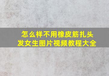 怎么样不用橡皮筋扎头发女生图片视频教程大全