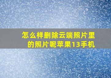 怎么样删除云端照片里的照片呢苹果13手机