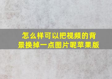 怎么样可以把视频的背景换掉一点图片呢苹果版