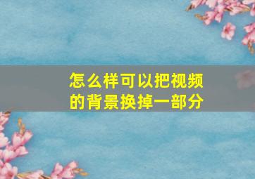 怎么样可以把视频的背景换掉一部分