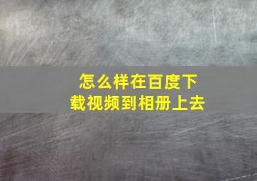 怎么样在百度下载视频到相册上去